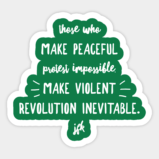 Those Who Make Peaceful Protest Impossible Make Violent Revolution Inevitable Jfk Wht Script Those Who Make Peaceful Protest Impossi Sticker Teepublic