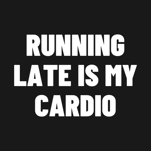 Running Late Is My Cardio by Word and Saying