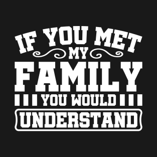 If You Met My Family You Would Understand T-Shirt