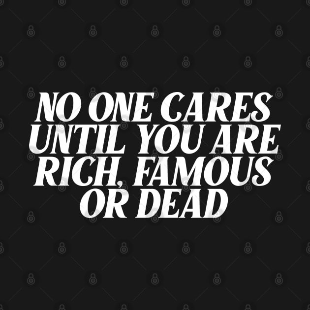 no one cares until you are rich famous or dead by Ericokore