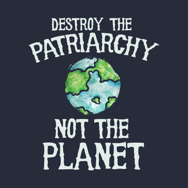 Destroy the patriarchy not the planet by bubbsnugg