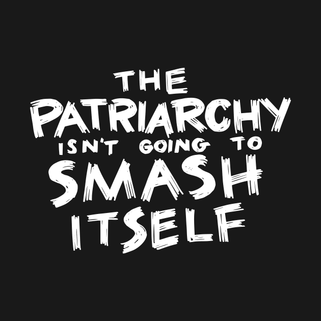 The Patriarchy Isn't Going to Smash Itself by polliadesign