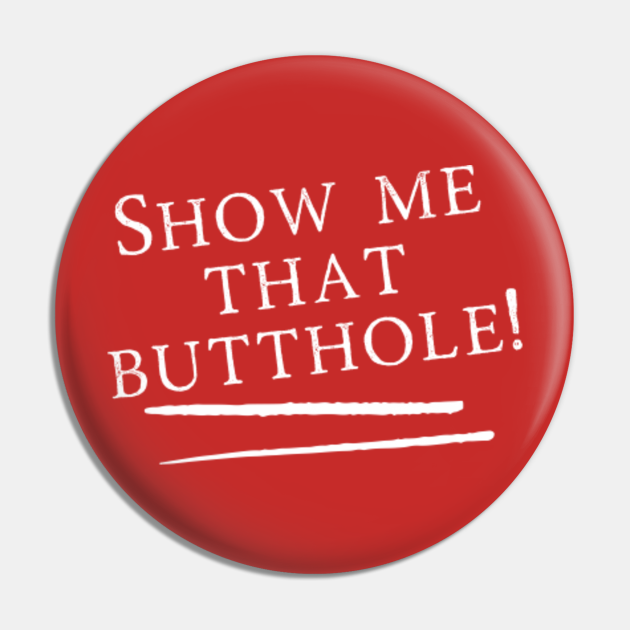 Show Me That Butthole - Adult Humor Gift - Pin | TeePublic