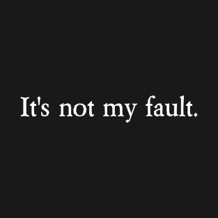 It's not my fault. T-Shirt