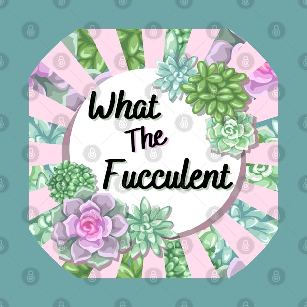 What the Fucculent by Dizzy Lizzy Dreamin