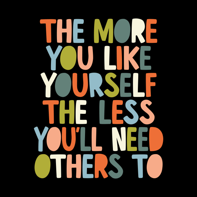 The More You Like Yourself The Less You'll Need Others To in black orange peach blue and green by MotivatedType