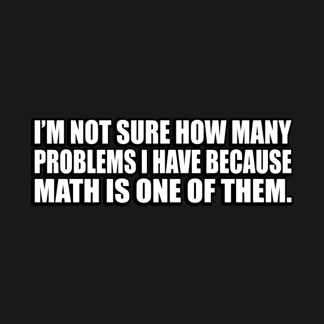 I’m not sure how many problems I have because math is one of them by D1FF3R3NT