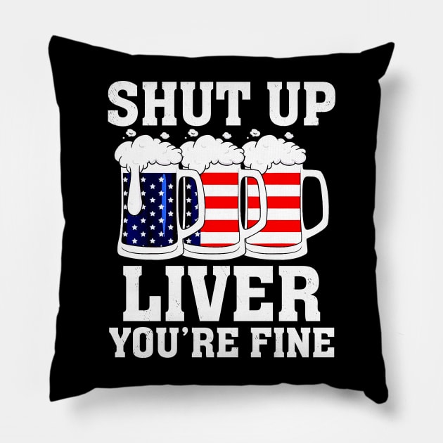 Shut Up Liver You're Fine 4th Of July Drinking Pillow by reginaturner