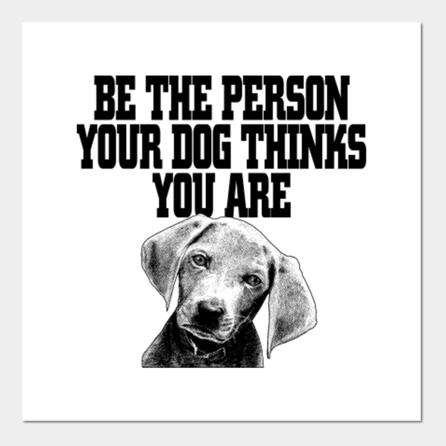 Be the person your dog thinks you are - Funny dog lover Gift - Dog ...