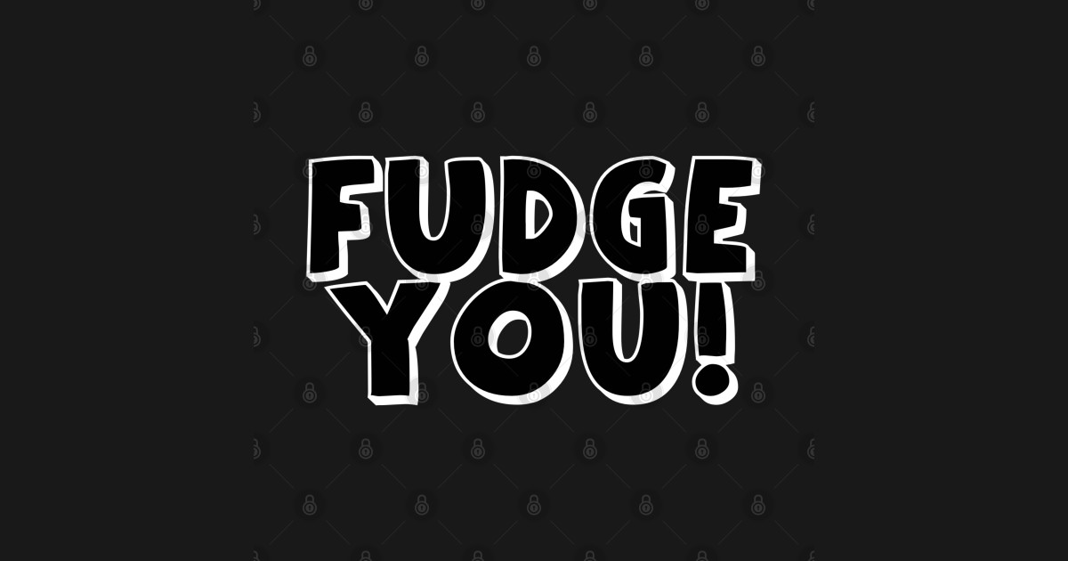 Fudge You! Fudge You TShirt TeePublic