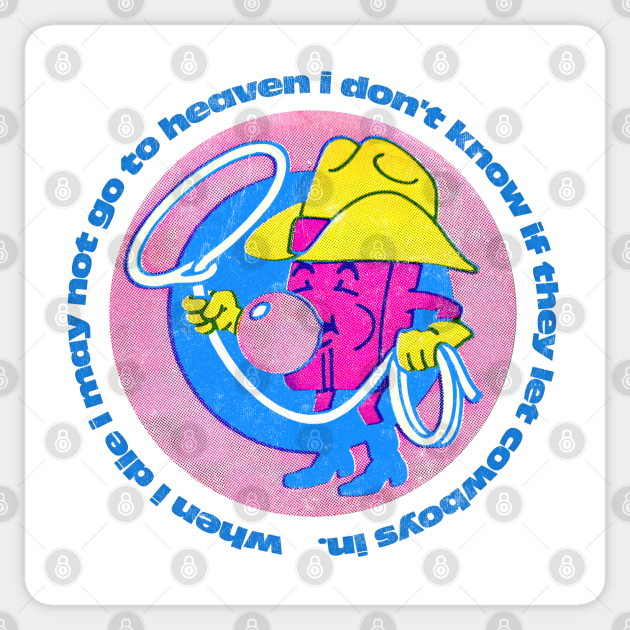 When I Die I May Not Go To Heaven I Don T Know If They Let Cowboys In When I Die I May Not Go To Heaven Sticker Teepublic