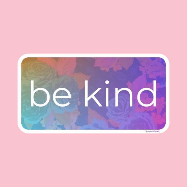 Be Kind by Tipsy Pod