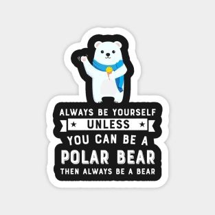 Always Be Yourself Unless You Can Be A Polar Bear Magnet