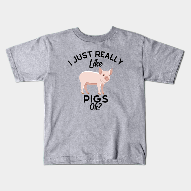I Just Really Like Pigs OK - I Just Really Like Pigs Ok - Kids T-Shirt ...