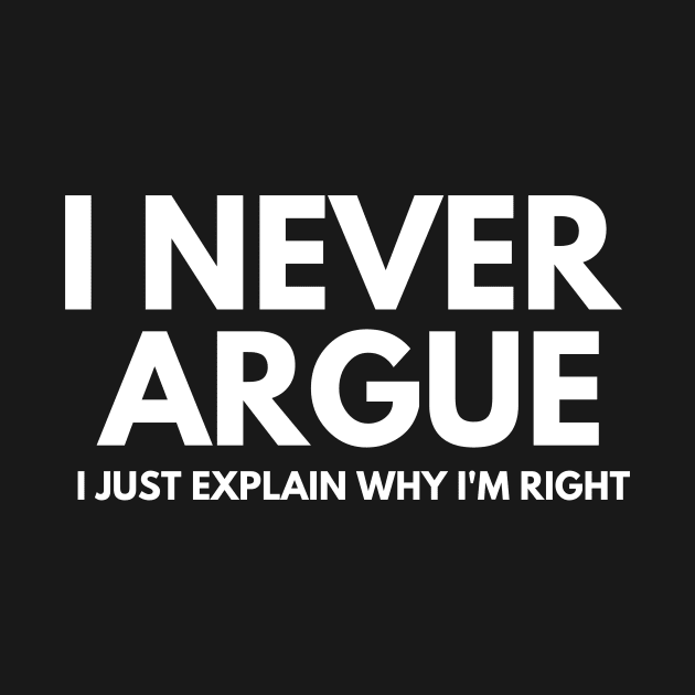 Never Argue I Just Explain Why I'm Right by darafenara