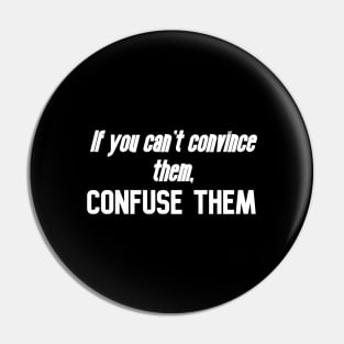 If you can't convince them, confuse them Pin