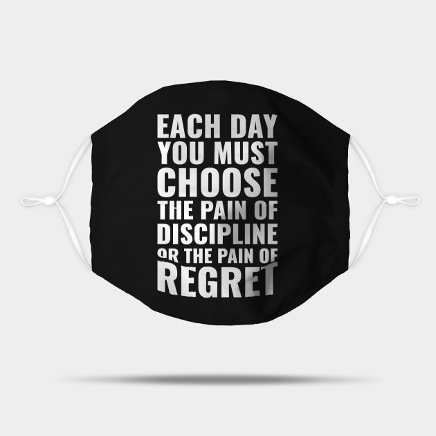 Each day you must choose the pain of discipline or the pain of regret ...