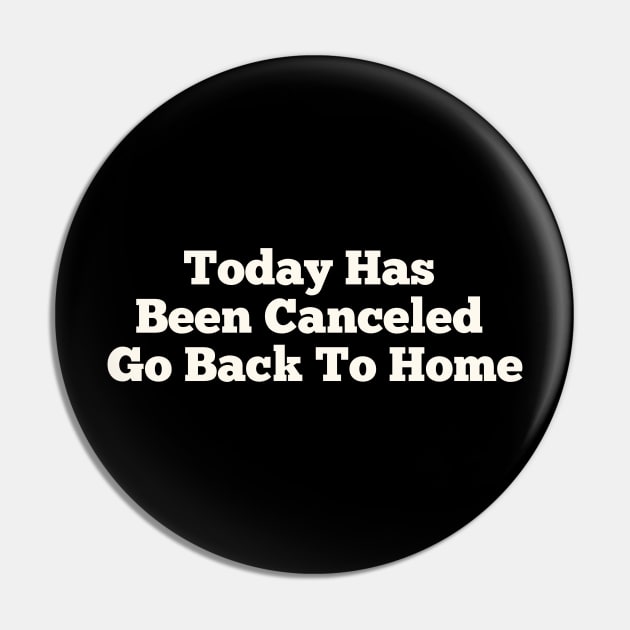 Today Has Been Canceled Go Back To home Pin by YourSelf101