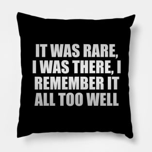It was rare, I was there, I remember it all too well Pillow