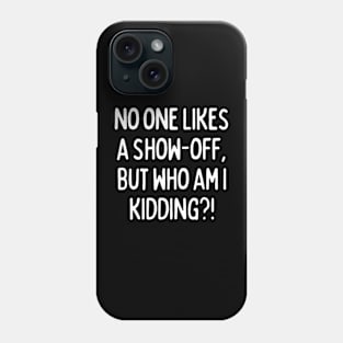 No one likes a show-off, but who am I kidding? Phone Case