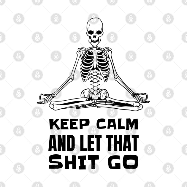 Keep Calm And Let That Shit Go - Skeleton Yoga Meditation by T-Shirt Dealer