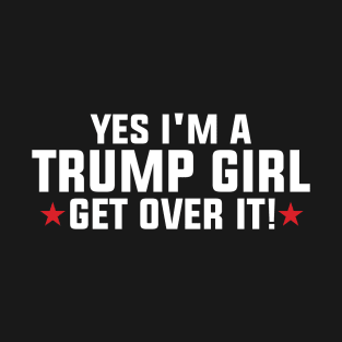 Yes I'm A Trump Girl Get Over It T-Shirt