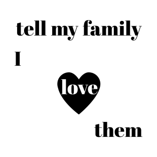 tell my family i love them T-Shirt