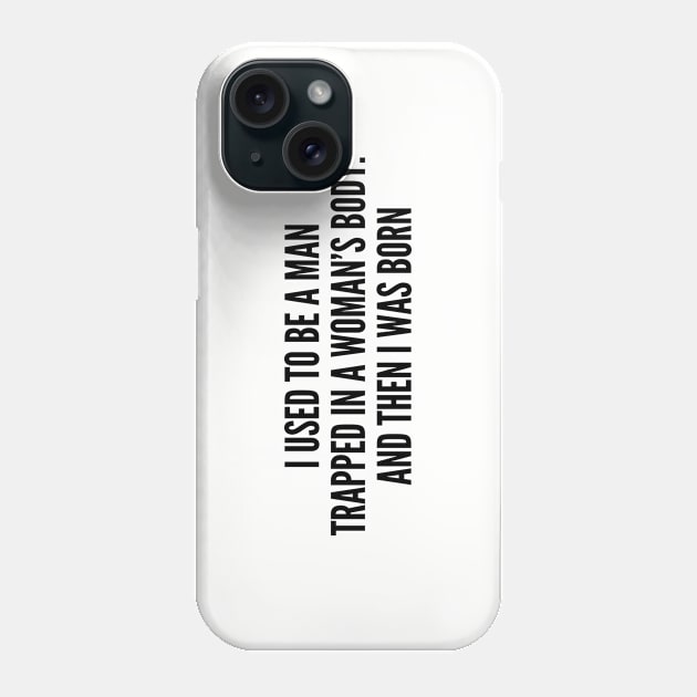 Funny - I Used To Be A Man Trapped In A Woman's Body - Funny Joke Statement Humor Slogan Phone Case by sillyslogans