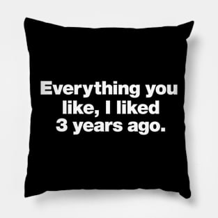 Everything you like, I liked 3 years ago. Pillow