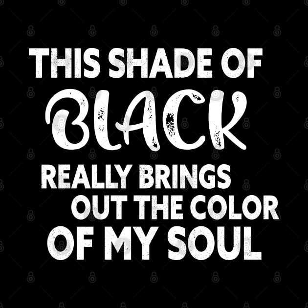 This Shade Of Black Really Brings Out The Color Of My Soul by GlossyArtTees