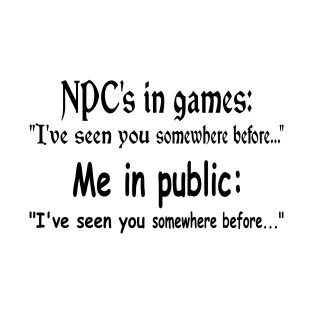 NPC's in games, Me in public. Gaming meme T-Shirt