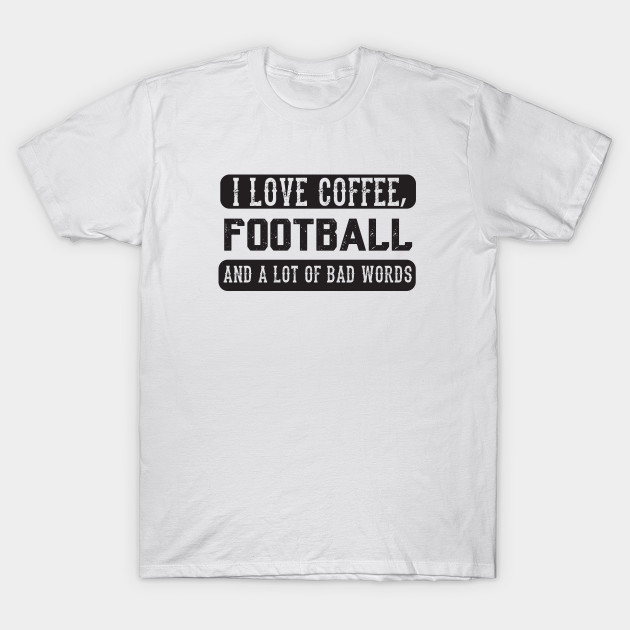 I Love Coffee Football And Bad Words Funny Saying Funny