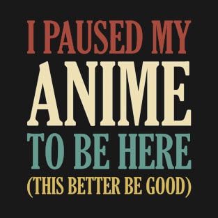 I Paused My Anime To Be Here T-Shirt