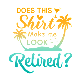 Does This Shirt Make Me Look Retired? T-Shirt