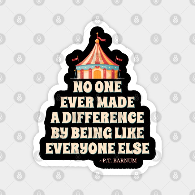 No One Ever Made A Difference By Being Like Everyone Else. - P.T. Barnum Magnet by DanielLiamGill