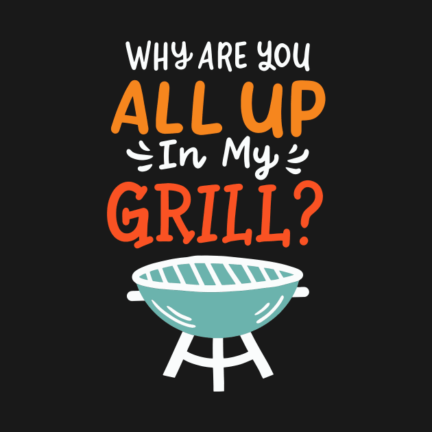Why Are You All Up In My Grill BBQ Grillmaster by maxcode