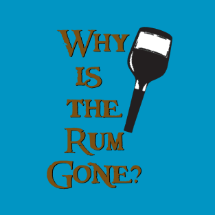 Why is the Rum Gone? T-Shirt