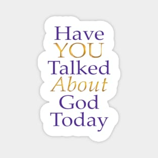 Have You Talked About God Today - no question mark Magnet