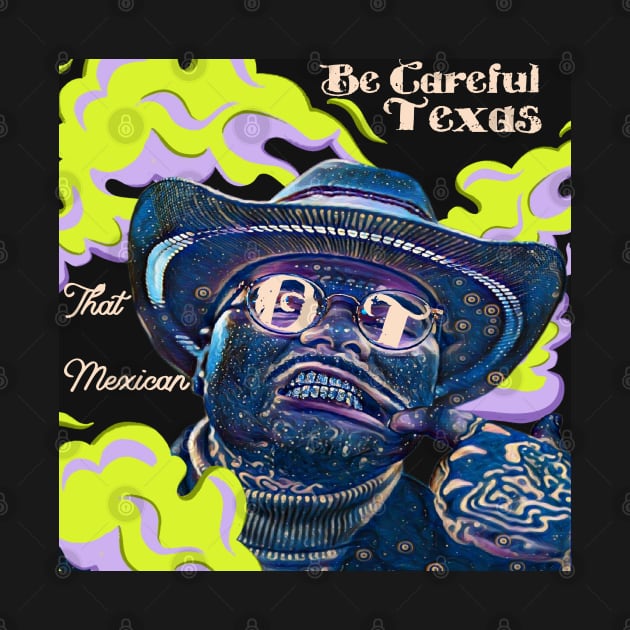 That Mexican OT Be Careful Texas by BURBS