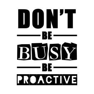 don't be busy be proactive motivational quotes for work T-Shirt