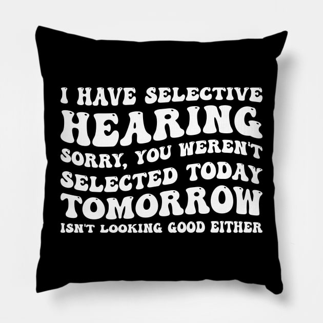 I Have Selective Hearing I'm Sorry You Were Not Selected - Funny Sarcastic Gift Idea for Sarcastic People Pillow by SpaceTime Breaker