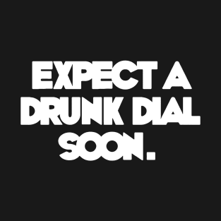 EXPECT A DRUNK DIAL SOON T-Shirt