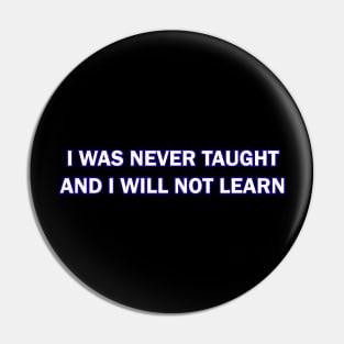 I Was Never Taught and I will not Learn Pin