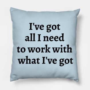 I've Got All I Need To Work With What I've Got Pillow