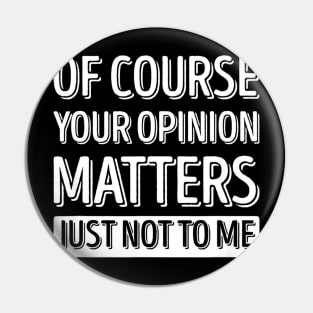 Of Course Your Opinion Matters Just Not To Me Pin