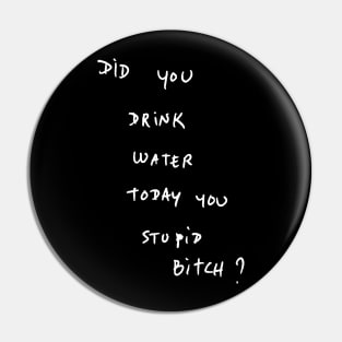 DID YOU DRINK WATER TODAY YOU STUPID Bitch ? Pin