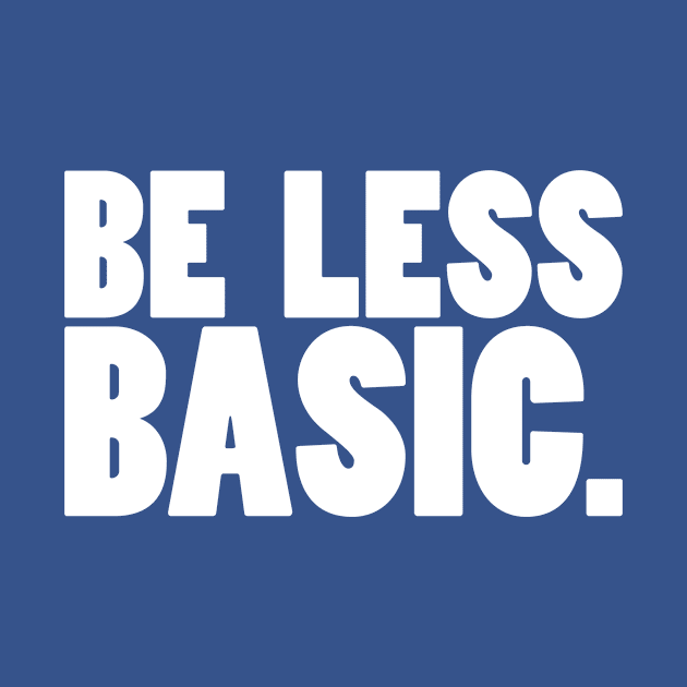 Be Less Basic (White Print) by nothisispatr.ck