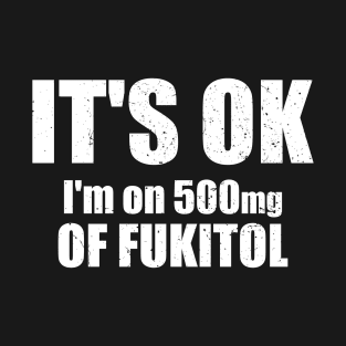 It's OK I'm On 500mgs Of Fukitol T-Shirt