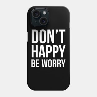 Don't Happy Be Worry Phone Case