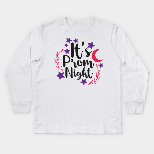 Its Prom Night Prom Night Kinder Long Sleeve T Shirt Teepublic De Best excuse for girls acting as teenage hos for a night.